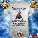 Once upon a time there was a girl who really loved riding and tattoos and said fuck a lot that was me the end of the fucking story shirt