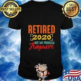 Retired 2020 Not My Problem Anymore Retirement Gift Party T-Shirt