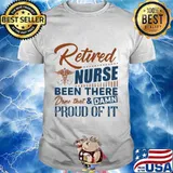 Retired nurse been there done that and damn proud of it retro shirt