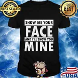 Show Me Your Face I'll Show You Mine Funny Face Mask Humor T-Shirt