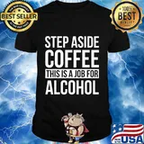 Step Aside Coffee This Is A Job For Alcohol Funny T-Shirt