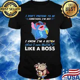 Stitch i don't pretend to be something i'm not i know i'm a bitch and i own that shit like a boss shirt