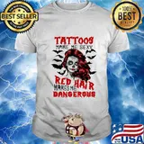 Tattoos make me sexy red hair makes me dangerous shirt