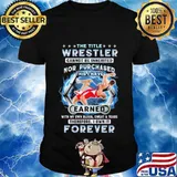 The title wrestler cannot be inherited nor purchased this i have earned with my own blood sweat and tears therefore i own it forever stars quote shirt