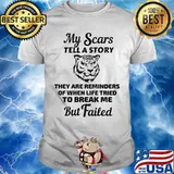 Tiger my scars tell a story that are reminder of when life tries to break me but failed shirt