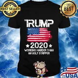 Trump 2020 Working Harder Than An Ugly Stripper - Trump 2020 T-Shirt
