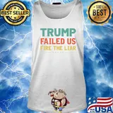 Trump Failed Us Fire The Liar Anti Trump Vote out Election T-Shirt Tank top