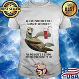 Turtle let me pour you a tall glass of get over it oh and here's straw so you can suck it up shirt