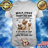 Walk away i am a grumpy dog mom if you hurt my dog able to find you love dogs quote shirt