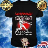 Warning I May Start Talking About Baseball At Any Time shirt