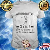 Weekend forecast golf with no chance of house cleaning or cooking shirt