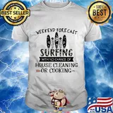 Weekend forecast surfing with no chance of house cleaning or cooking quote shirt