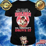Yes i'm a girl yes i drive a holden no you can't drive it shirt