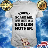 You don't scare me I was raised by an english mother shirt