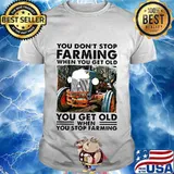 You don't stop farming when you get old you get old when you stop farming lines shirt