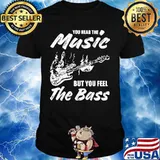 You hear the music but you feel the bass guitar shirt