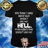 YOU THINK I CARE ABOUT WHO DOESN'T LIKE ME HELL SHIRT