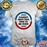 2020 Cannot Wait For This To Be Over Presidential Election Shirt