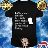 Abraham lincoln here is the most racist president in american history shirt