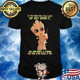 Baby groot let me pour you a tall glass of get over it oh and here's a straw so you can suck it up shirt