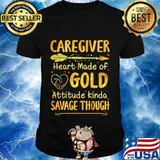 Caregiver heart made of gold attitude kinda savage though shirt