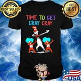 Dr seuss time to get cray cray shirt