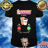 Dunkin donuts is calling and i must drink shirt