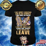 Eagles i say merry christmas god bless america i won guns eat bacon i salute our flag thank our troops if that offends you leave shirt