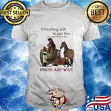 Everything will be just fine as long as there are horse and wine shirt