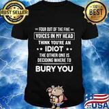 Four out of the five voices in my head think you're an idiot the other one is deciding where to bury you stars shirt