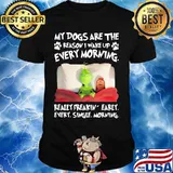 Grinch and his dog my dogs are the reason iu wake up every morning really freakin early every single morning shirt