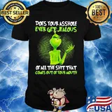 Grinch does your asshole ever get jealous of all the shit that comes out of your mouth shirt