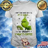 Grinch i don't care what day it is it's early i'm grumpy i want coffee white shirt