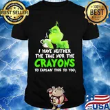 Grinch i have neither the time time nor the crayons to explain this to you shirt