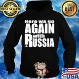 Here we go again with Russia trump Shirt Hoodie