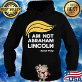 I Am Not Abraham Lincoln Donald Trump Shirt Hoodie