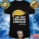 I Am Not Abraham Lincoln Donald Trump Shirt