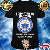 I didn't go to harvard i scored high enough to have a choice shirt