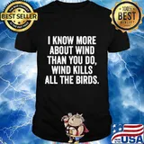 I Know More About Wind Than You Do Wind Kills All The Birds Shirt