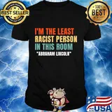 I'm The Least Racist Person In This Room Abraham Lincoln Shirt