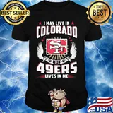 I may live in colorado but san francisco 49ers lives in me shirt