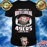 I may live in north carolina but san francisco 49ers lives in me shirt