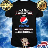 It's okay if you don't like pepsi not everyone makes good choices shirt