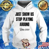 Just Show Us Stop Playing Around Biden 2020 Shirt Hoodie