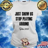 Just Show Us Stop Playing Around Biden 2020 Shirt Ladies tee