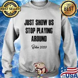 Just Show Us Stop Playing Around Biden 2020 Shirt Sweater