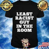Least racist guy in the room funny trump shirt