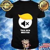 Muted trump you are 2020 shirt