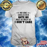 No one could ever hate me half much as i don't care shirt