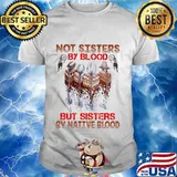 Not sisters by blood but sisters by native blood shirt